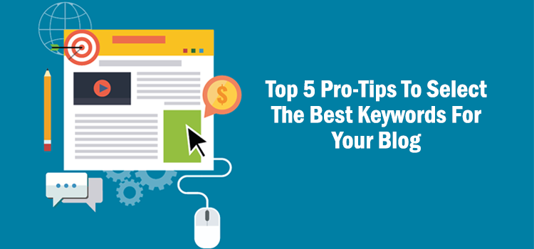 Top 5 Pro-Tips To Select The Best Keywords For Your Blog