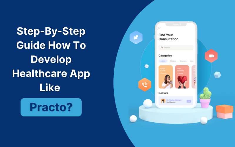 Step-By-Step Guide How To Develop Healthcare App Like Practo?